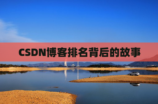 CSDN博客排名背后的故事 CSDN博客排名背后的故事